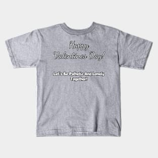 Happy Valentine's Day! Let's be lonely and pathetic together! Kids T-Shirt